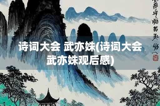 诗词大会 武亦姝(诗词大会武亦姝观后感)