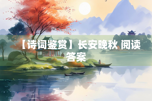 【诗词鉴赏】长安晚秋 阅读答案