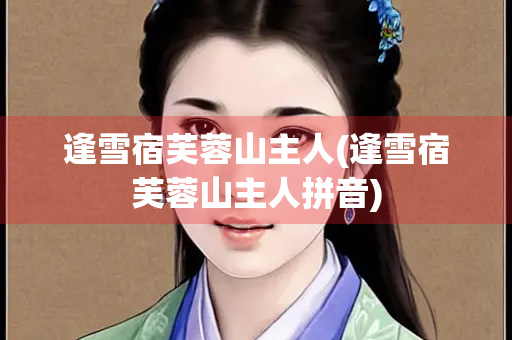 逢雪宿芙蓉山主人(逢雪宿芙蓉山主人拼音)