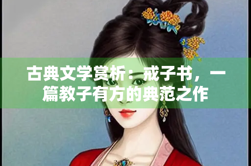 古典文学赏析：戒子书，一篇教子有方的典范之作