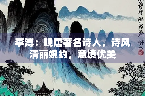 李溥：晚唐著名诗人，诗风清丽婉约，意境优美