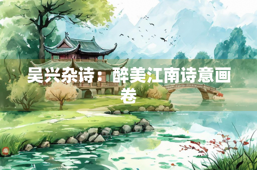 吴兴杂诗：醉美江南诗意画卷