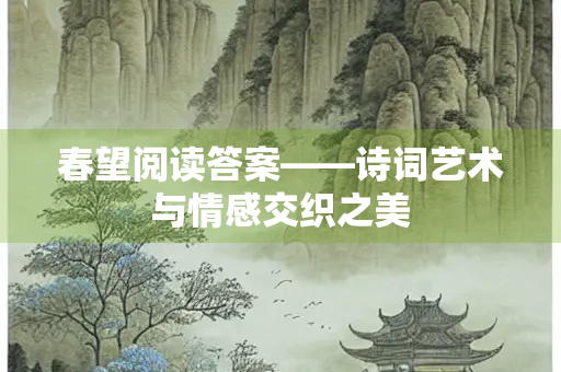 春望阅读答案——诗词艺术与情感交织之美