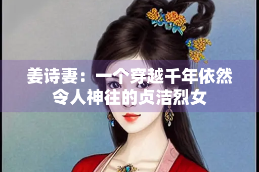 姜诗妻：一个穿越千年依然令人神往的贞洁烈女