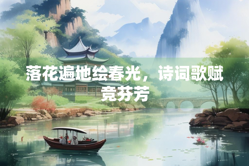 落花遍地绘春光，诗词歌赋竞芬芳