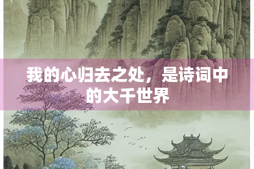 我的心归去之处，是诗词中的大千世界