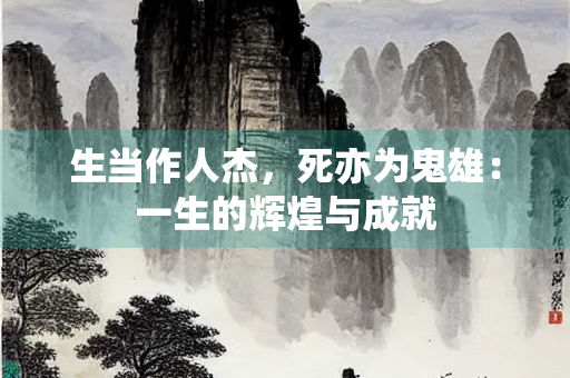 生当作人杰，死亦为鬼雄：一生的辉煌与成就