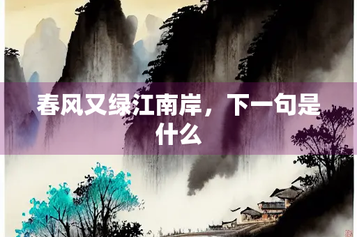 春风又绿江南岸，下一句是什么