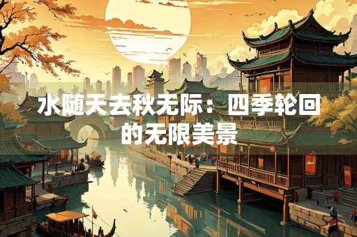 水随天去秋无际：四季轮回的无限美景