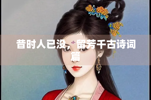 昔时人已没，留芳千古诗词篇