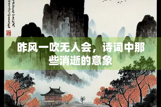 昨风一吹无人会，诗词中那些消逝的意象