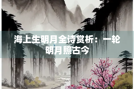 海上生明月全诗赏析：一轮明月照古今