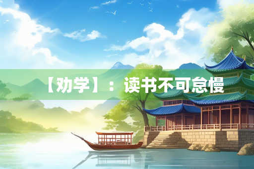 【劝学】：读书不可怠慢