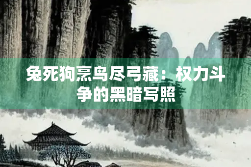 兔死狗烹鸟尽弓藏：权力斗争的黑暗写照