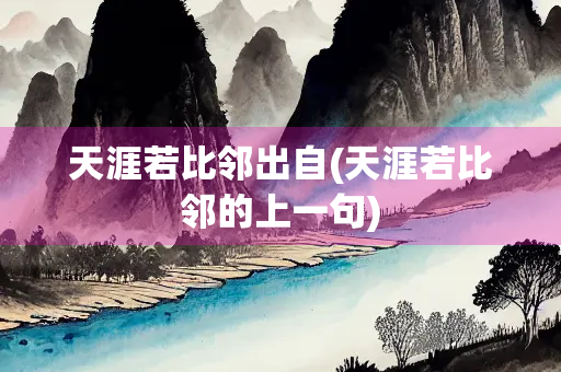 天涯若比邻出自(天涯若比邻的上一句)