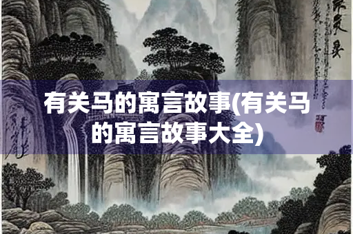 有关马的寓言故事(有关马的寓言故事大全)