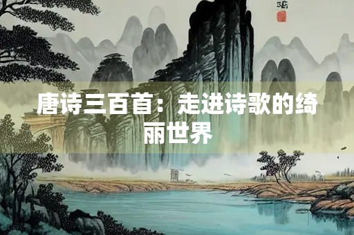 唐诗三百首：走进诗歌的绮丽世界