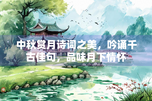 中秋赏月诗词之美，吟诵千古佳句，品味月下情怀