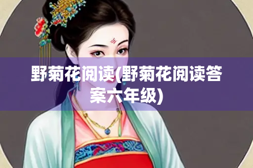 野菊花阅读(野菊花阅读答案六年级)