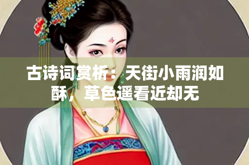 古诗词赏析：天街小雨润如酥，草色遥看近却无