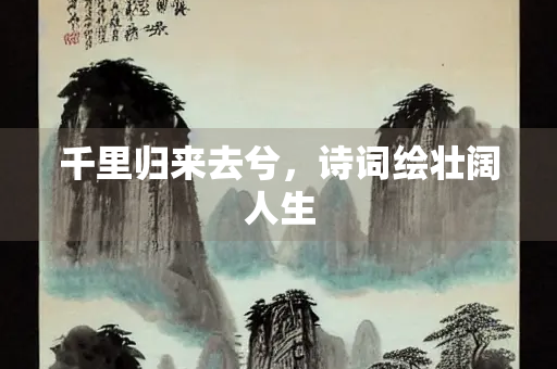 千里归来去兮，诗词绘壮阔人生