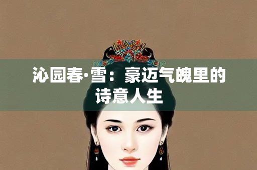 沁园春·雪：豪迈气魄里的诗意人生