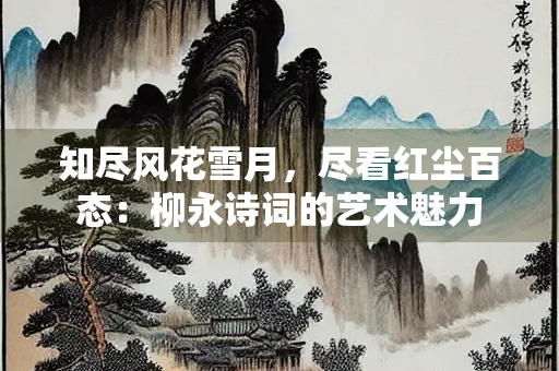 知尽风花雪月，尽看红尘百态：柳永诗词的艺术魅力