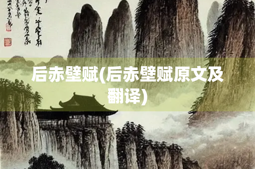 后赤壁赋(后赤壁赋原文及翻译)
