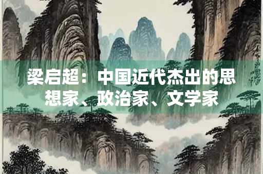 梁启超：中国近代杰出的思想家、政治家、文学家