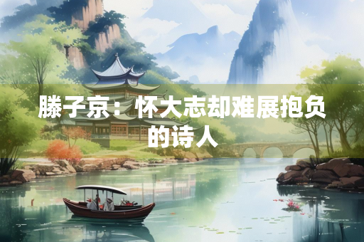 滕子京：怀大志却难展抱负的诗人