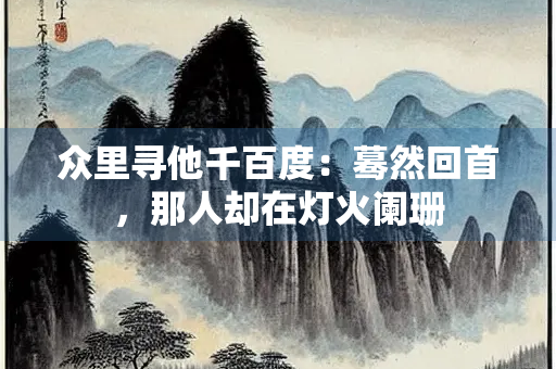 众里寻他千百度：蓦然回首，那人却在灯火阑珊