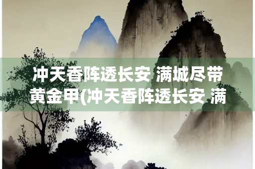 冲天香阵透长安 满城尽带黄金甲(冲天香阵透长安 满城尽带黄金甲修辞)
