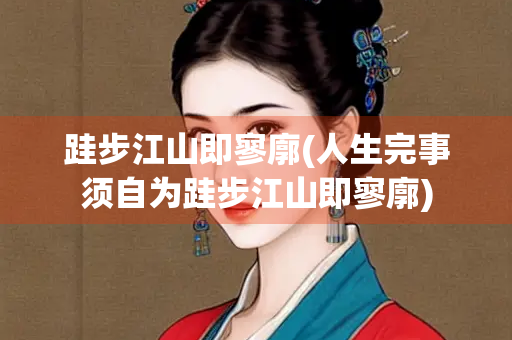 跬步江山即寥廓(人生完事须自为跬步江山即寥廓)