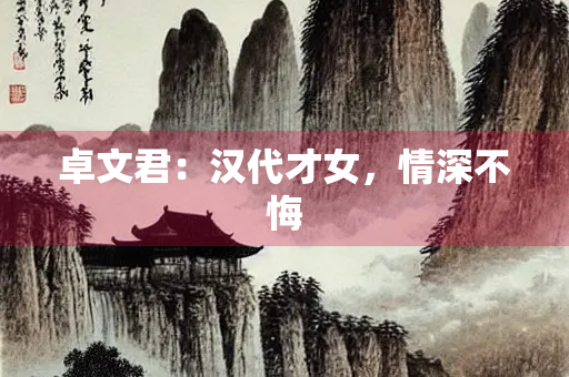 卓文君：汉代才女，情深不悔