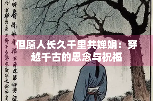 但愿人长久千里共婵娟：穿越千古的思念与祝福