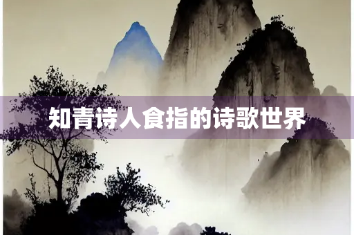知青诗人食指的诗歌世界
