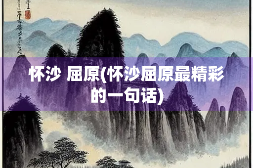 怀沙 屈原(怀沙屈原最精彩的一句话)