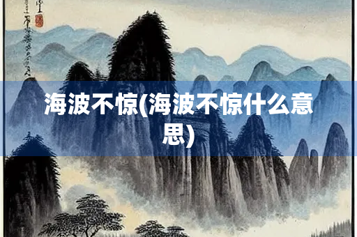 海波不惊(海波不惊什么意思)