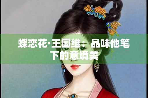 蝶恋花·王国维：品味他笔下的意境美