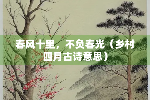 春风十里，不负春光（乡村四月古诗意思）