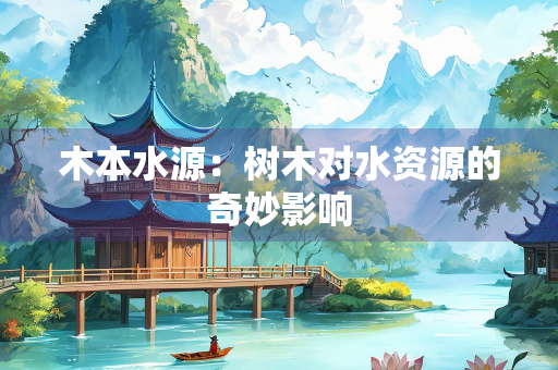 木本水源：树木对水资源的奇妙影响