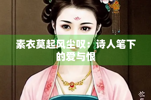 素衣莫起风尘叹：诗人笔下的爱与恨