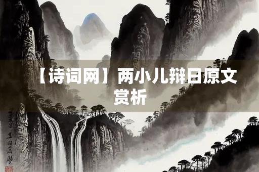 【诗词网】两小儿辩日原文赏析