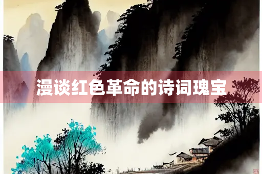 漫谈红色革命的诗词瑰宝