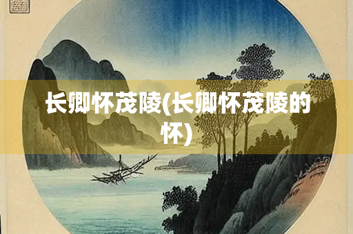 长卿怀茂陵(长卿怀茂陵的怀)