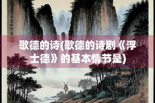 歌德的诗(歌德的诗剧《浮士德》的基本情节是)
