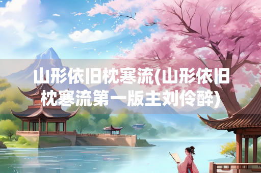 山形依旧枕寒流(山形依旧枕寒流第一版主刘伶醉)