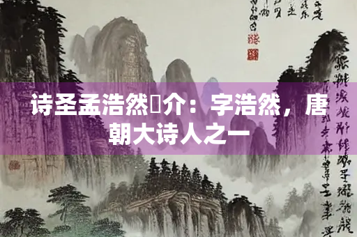诗圣孟浩然簡介：字浩然，唐朝大诗人之一