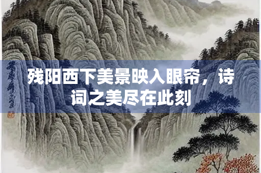 残阳西下美景映入眼帘，诗词之美尽在此刻
