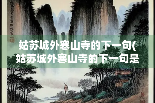 姑苏城外寒山寺的下一句(姑苏城外寒山寺的下一句是啥子嘞)